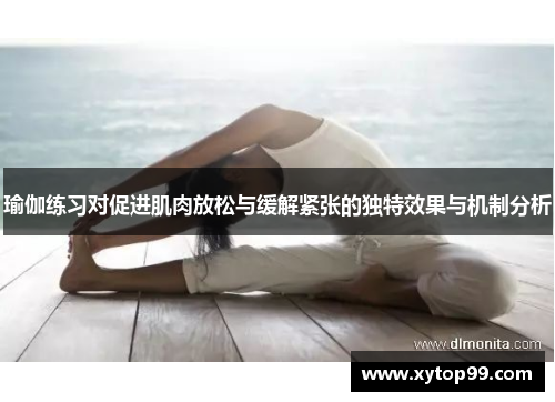 瑜伽练习对促进肌肉放松与缓解紧张的独特效果与机制分析